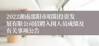 2022湖南邵阳市昭阳投资发展有限公司招聘入围人员成绩及有关事项公告