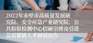 2022年赤壁市高质量发展研究院、安全应急产业研究院、公共检验检测中心招硕引博及引进急需紧缺人才面试公告