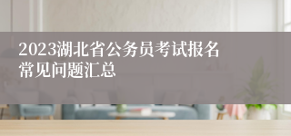 2023湖北省公务员考试报名常见问题汇总