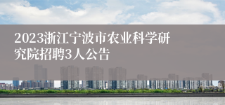 2023浙江宁波市农业科学研究院招聘3人公告