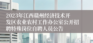 2023年江西赣州经济技术开发区农业农村工作办公室公开招聘特殊岗位自聘人员公告