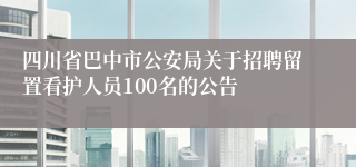 四川省巴中市公安局关于招聘留置看护人员100名的公告