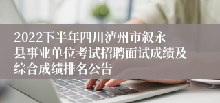 2022下半年四川泸州市叙永县事业单位考试招聘面试成绩及综合成绩排名公告