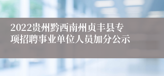 2022贵州黔西南州贞丰县专项招聘事业单位人员加分公示