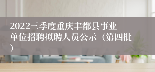 2022三季度重庆丰都县事业单位招聘拟聘人员公示（第四批）
