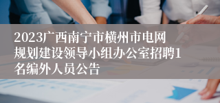 2023广西南宁市横州市电网规划建设领导小组办公室招聘1名编外人员公告