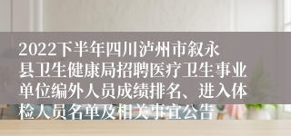 2022下半年四川泸州市叙永县卫生健康局招聘医疗卫生事业单位编外人员成绩排名、进入体检人员名单及相关事宜公告