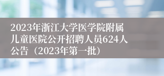 2023年浙江大学医学院附属儿童医院公开招聘人员624人公告（2023年第一批）