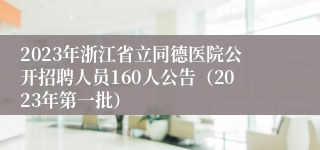 2023年浙江省立同德医院公开招聘人员160人公告（2023年第一批）