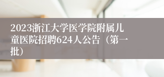 2023浙江大学医学院附属儿童医院招聘624人公告（第一批）