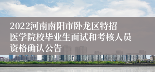 2022河南南阳市卧龙区特招医学院校毕业生面试和考核人员资格确认公告