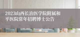 2023山西长治医学院附属和平医院常年招聘博士公告