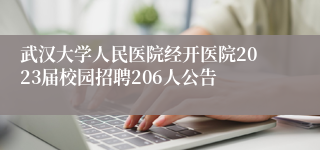 武汉大学人民医院经开医院2023届校园招聘206人公告