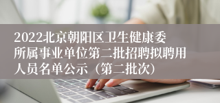 2022北京朝阳区卫生健康委所属事业单位第二批招聘拟聘用人员名单公示（第二批次）