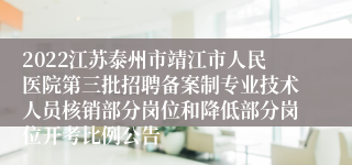 2022江苏泰州市靖江市人民医院第三批招聘备案制专业技术人员核销部分岗位和降低部分岗位开考比例公告