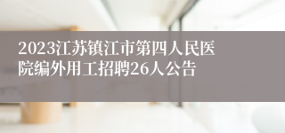 2023江苏镇江市第四人民医院编外用工招聘26人公告