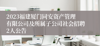 2023福建厦门同安资产管理有限公司及所属子公司社会招聘2人公告