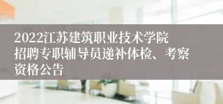 2022江苏建筑职业技术学院招聘专职辅导员递补体检、考察资格公告