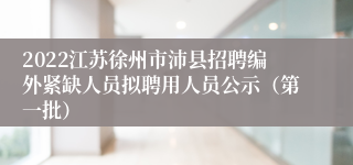 2022江苏徐州市沛县招聘编外紧缺人员拟聘用人员公示（第一批）