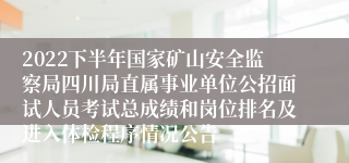 2022下半年国家矿山安全监察局四川局直属事业单位公招面试人员考试总成绩和岗位排名及进入体检程序情况公告