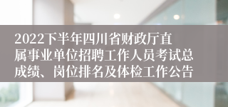 2022下半年四川省财政厅直属事业单位招聘工作人员考试总成绩、岗位排名及体检工作公告