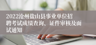 2022沧州盐山县事业单位招聘考试成绩查询、证件审核及面试通知