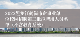 2022黑龙江鹤岗市企事业单位校园招聘第三批拟聘用人员名单（不含教育系统）