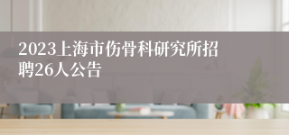 2023上海市伤骨科研究所招聘26人公告