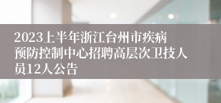 2023上半年浙江台州市疾病预防控制中心招聘高层次卫技人员12人公告