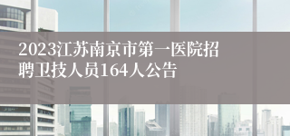 2023江苏南京市第一医院招聘卫技人员164人公告