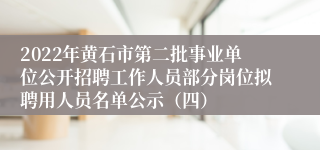 2022年黄石市第二批事业单位公开招聘工作人员部分岗位拟聘用人员名单公示（四）