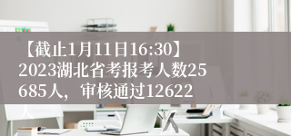 【截止1月11日16:30】2023湖北省考报考人数25685人，审核通过12622人