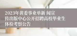 2023年黄委事业单新 闻宣传出版中心公开招聘高校毕业生体检考察公告