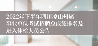 2022年下半年四川凉山州属事业单位考试招聘总成绩排名及进入体检人员公告