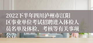 2022下半年四川泸州市江阳区事业单位考试招聘进入体检人员名单及体检、考核等有关事项公告