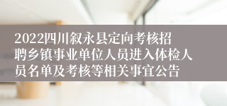 2022四川叙永县定向考核招聘乡镇事业单位人员进入体检人员名单及考核等相关事宜公告