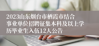 2023山东烟台市栖霞市结合事业单位招聘征集本科及以上学历毕业生入伍12人公告