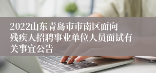 2022山东青岛市市南区面向残疾人招聘事业单位人员面试有关事宜公告