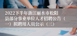 2022下半年浙江丽水市松阳县部分事业单位人才招聘公告（一）拟聘用人员公示（三）