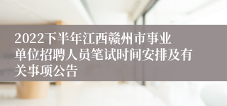 2022下半年江西赣州市事业单位招聘人员笔试时间安排及有关事项公告