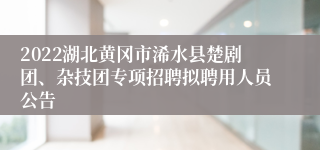 2022湖北黄冈市浠水县楚剧团、杂技团专项招聘拟聘用人员公告