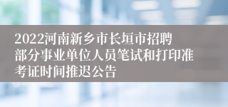 2022河南新乡市长垣市招聘部分事业单位人员笔试和打印准考证时间推迟公告