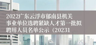 2022广东云浮市郁南县机关事业单位选聘紧缺人才第一批拟聘用人员名单公示（2023111）