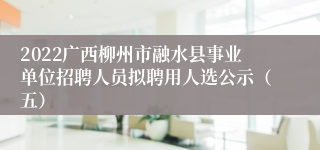 2022广西柳州市融水县事业单位招聘人员拟聘用人选公示（五）