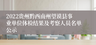 2022贵州黔西南州望谟县事业单位体检结果及考察人员名单公示