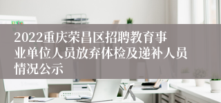 2022重庆荣昌区招聘教育事业单位人员放弃体检及递补人员情况公示