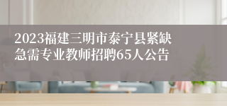 2023福建三明市泰宁县紧缺急需专业教师招聘65人公告