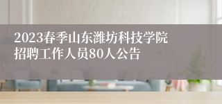 2023春季山东潍坊科技学院招聘工作人员80人公告