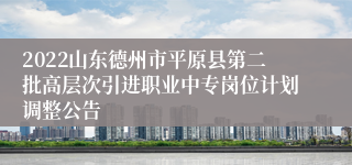 2022山东德州市平原县第二批高层次引进职业中专岗位计划调整公告