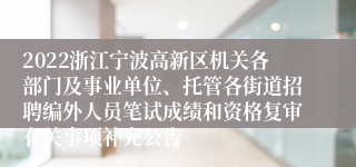 2022浙江宁波高新区机关各部门及事业单位、托管各街道招聘编外人员笔试成绩和资格复审有关事项补充公告